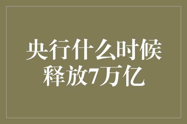 央行什么时候释放7万亿