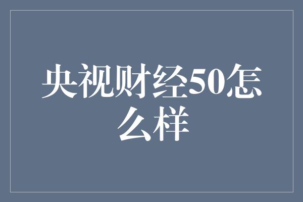 央视财经50怎么样