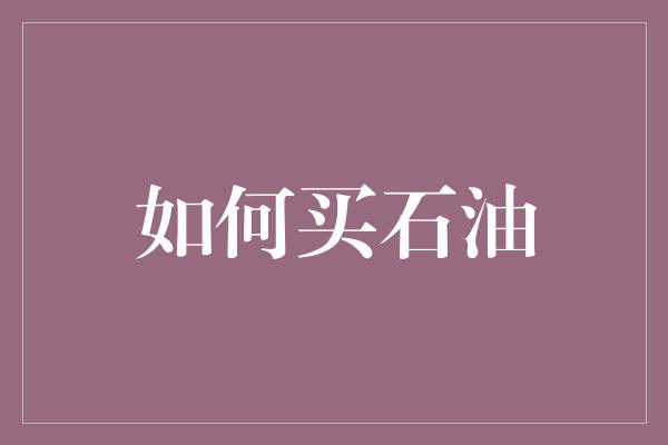 如何买石油