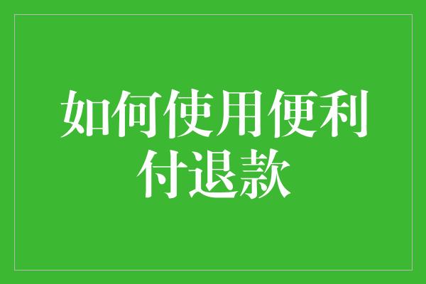 如何使用便利付退款