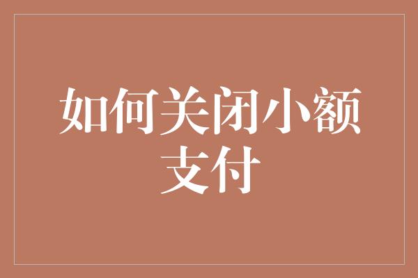 如何关闭小额支付