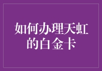 五步教你轻松办理天虹的白金卡，从此成为生活的贵族