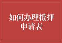 如何办理抵押申请表：全流程解析与注意事项