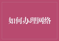 如何高效便捷地办理网络服务：简化流程，享受极速体验