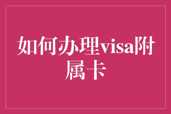 如何办理visa附属卡