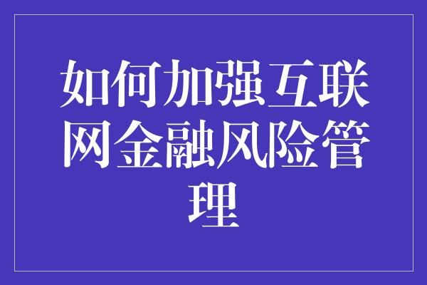 如何加强互联网金融风险管理