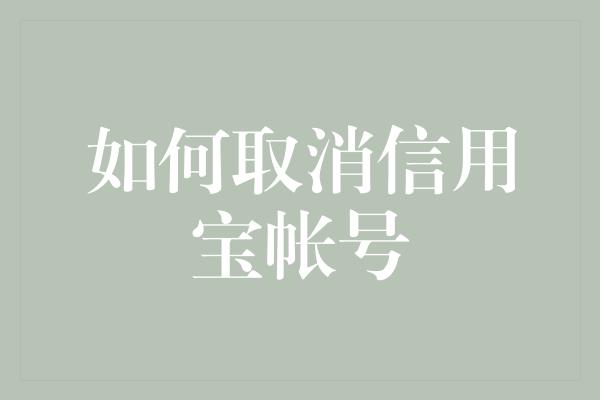 如何取消信用宝帐号