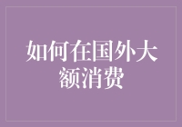 如何在国外大额消费：策略与技巧解析