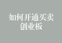 如何开通买卖创业板：步骤、条件与注意事项