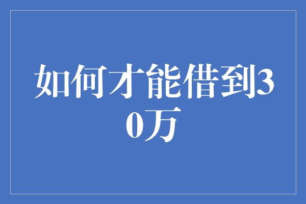 如何才能借到30万