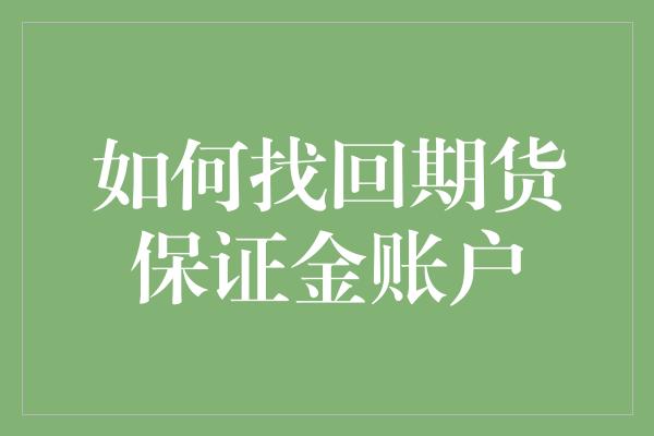 如何找回期货保证金账户