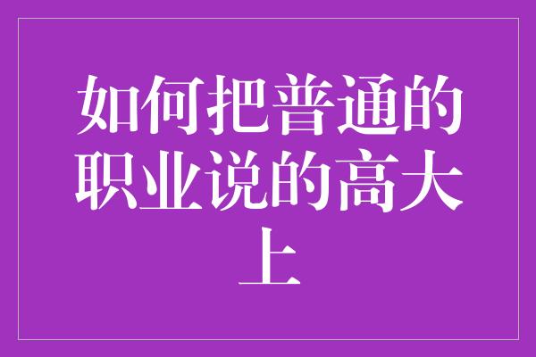 如何把普通的职业说的高大上