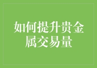 优化贵金属市场策略：如何有效提升贵金属交易量