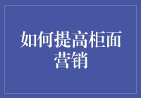 如何利用柜面营销提升客户体验与产品销售：策略与技巧