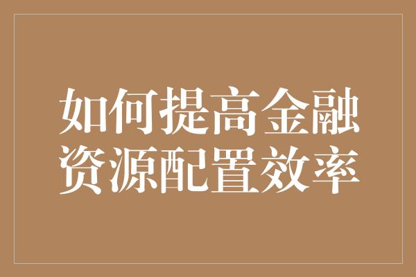 如何提高金融资源配置效率