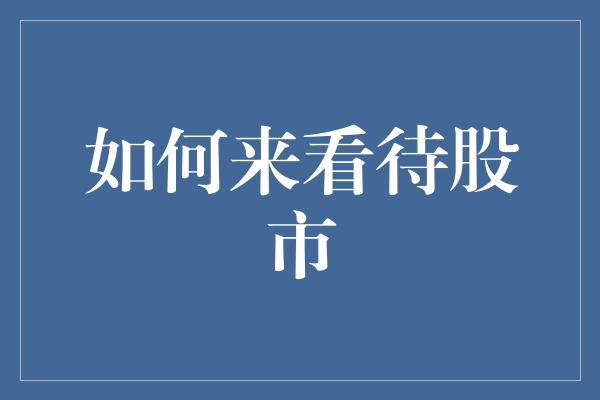 如何来看待股市