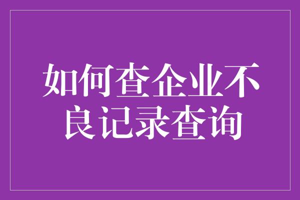 如何查企业不良记录查询