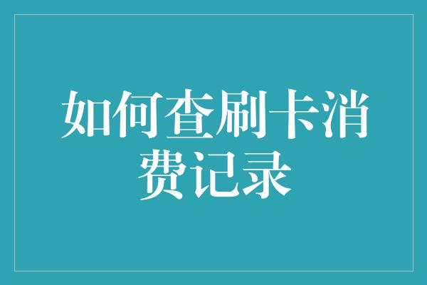 如何查刷卡消费记录