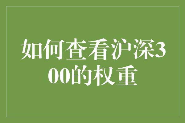 如何查看沪深300的权重