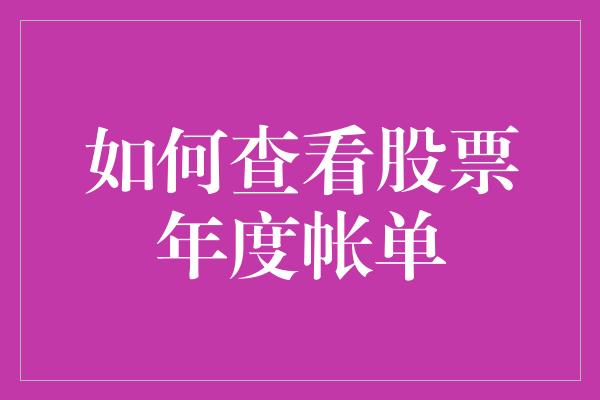 如何查看股票年度帐单