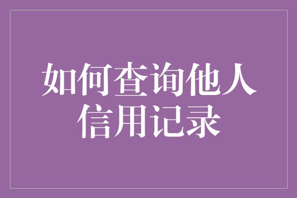 如何查询他人信用记录