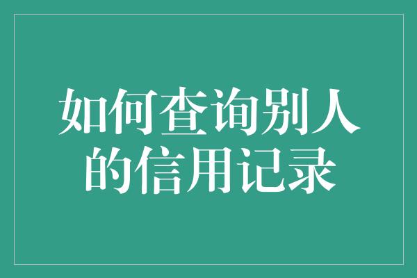 如何查询别人的信用记录