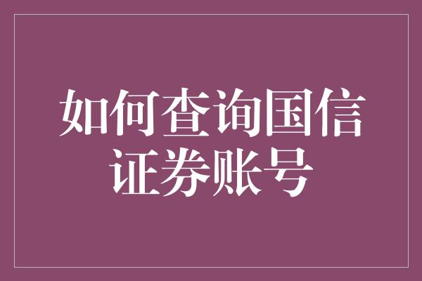 如何查询国信证券账号