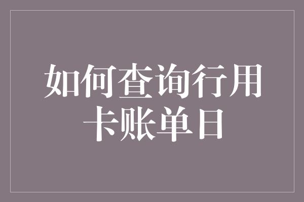 如何查询行用卡账单日