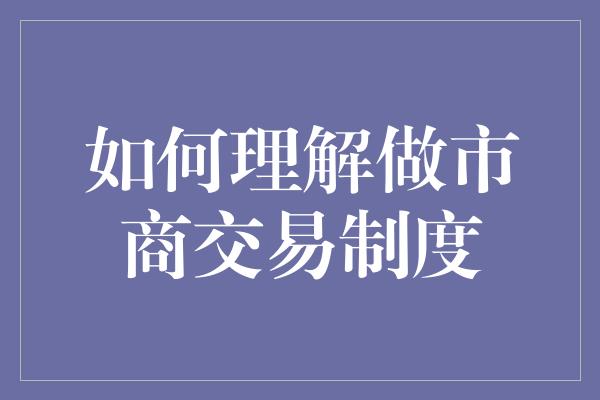 如何理解做市商交易制度