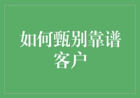 如何甄别靠谱客户：构建长期合作的信任基石