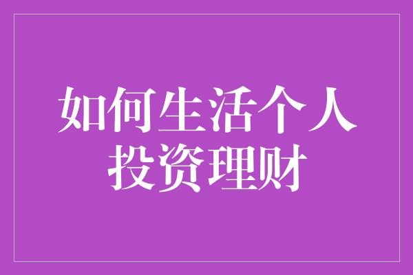 如何生活个人投资理财