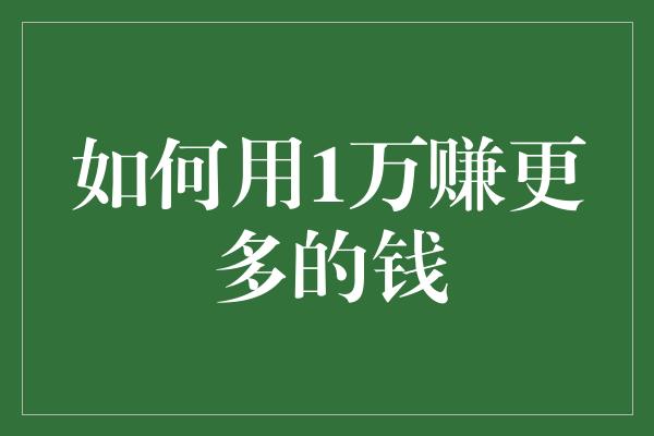 如何用1万赚更多的钱