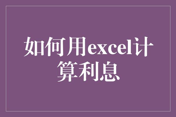 如何用excel计算利息