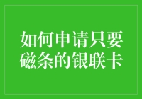 如何申请只带有磁条的银联卡：为特定需求提供的金融解决方案