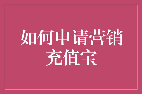 如何申请营销充值宝