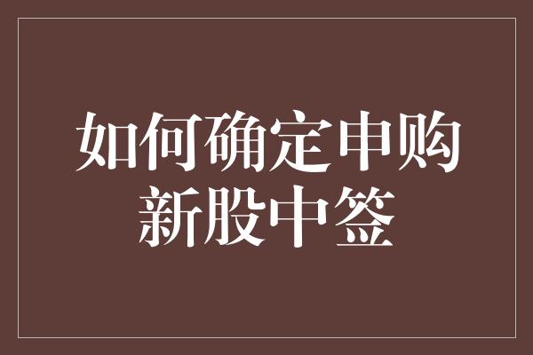 如何确定申购新股中签