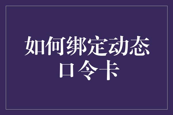 如何绑定动态口令卡