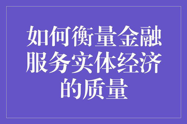 如何衡量金融服务实体经济的质量