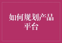 产品经理的奇幻冒险：规划产品平台的那些坑与趣