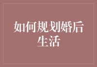 如何规划婚后生活？——从零开始，打造理想中的家