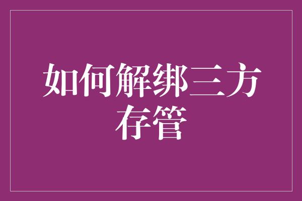 如何解绑三方存管