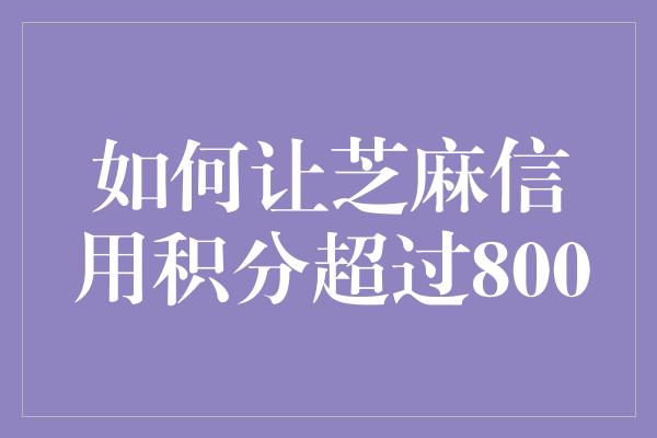 如何让芝麻信用积分超过800