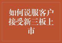 如何科学地引导与说服客户接受新三板上市：一种基于价值增值的策略