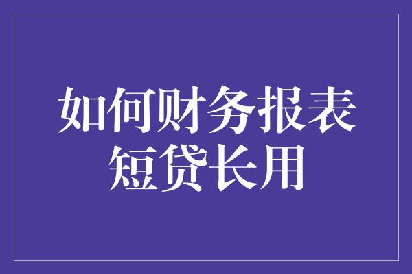 如何财务报表短贷长用