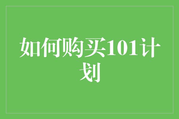 如何购买101计划