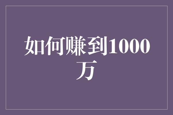 如何赚到1000万