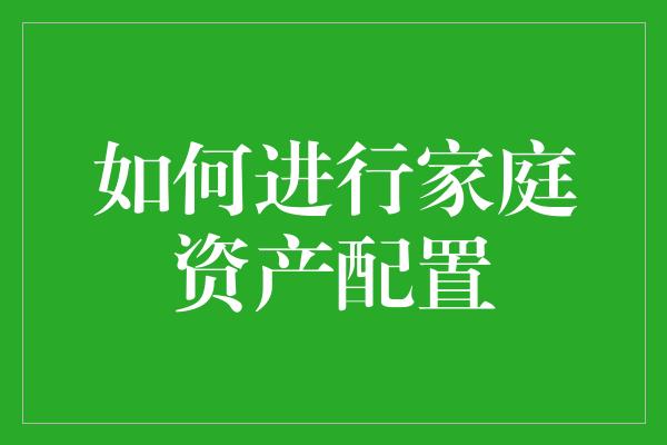 如何进行家庭资产配置