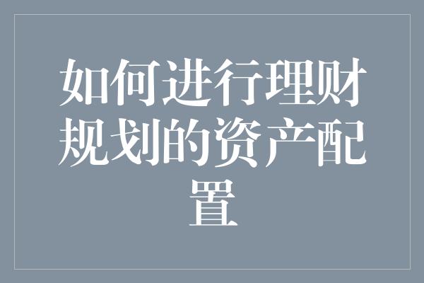 如何进行理财规划的资产配置