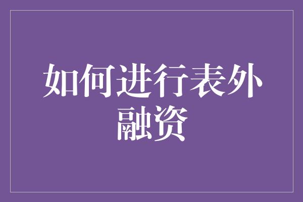 如何进行表外融资