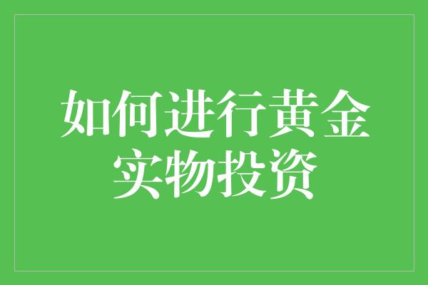 如何进行黄金实物投资